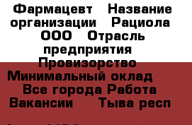 Фармацевт › Название организации ­ Рациола, ООО › Отрасль предприятия ­ Провизорство › Минимальный оклад ­ 1 - Все города Работа » Вакансии   . Тыва респ.